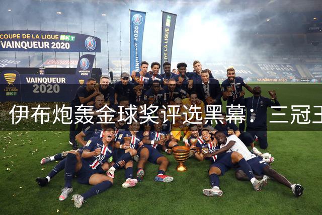 伊布炮轰金球奖评选黑幕：三冠王为何总成陪跑？